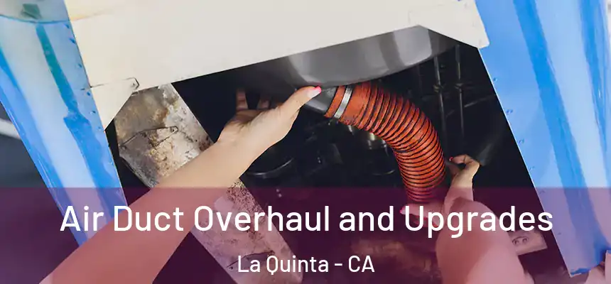 Air Duct Overhaul and Upgrades La Quinta - CA