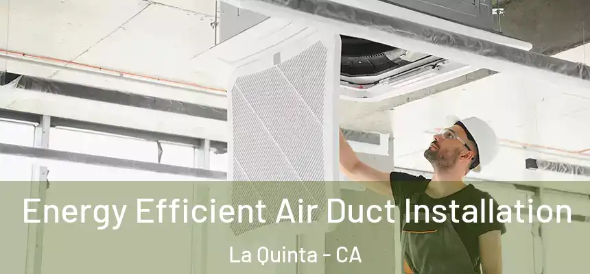Energy Efficient Air Duct Installation La Quinta - CA