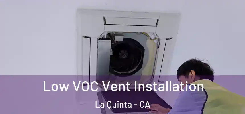 Low VOC Vent Installation La Quinta - CA