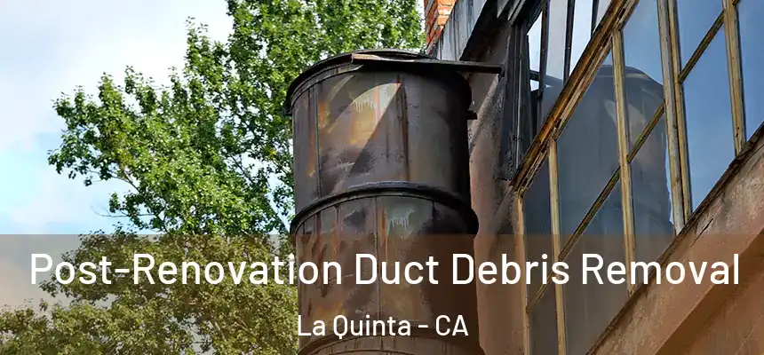 Post-Renovation Duct Debris Removal La Quinta - CA